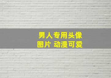 男人专用头像图片 动漫可爱